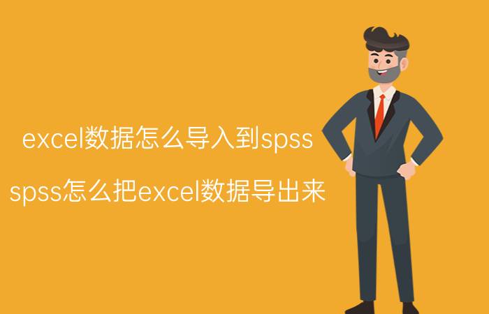 excel数据怎么导入到spss spss怎么把excel数据导出来？